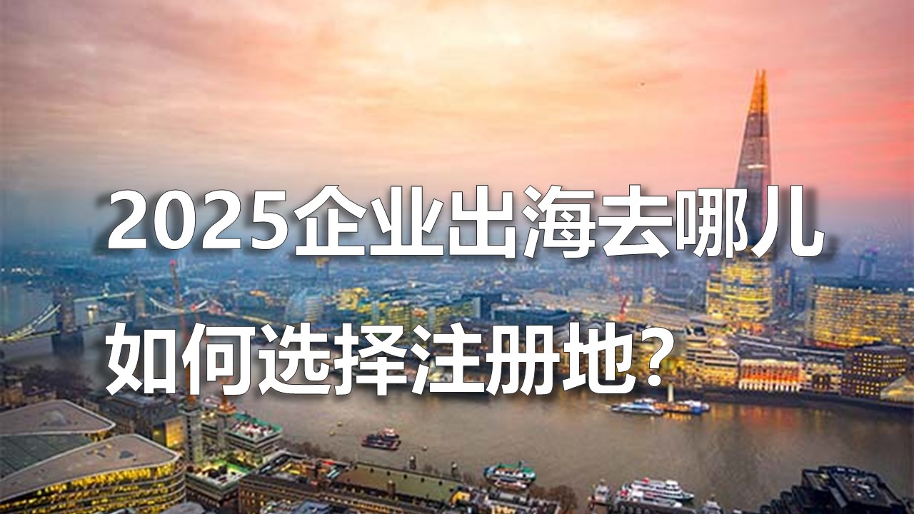 2025企(qi)業(ye)出海去哪兒，如何選擇注冊地？